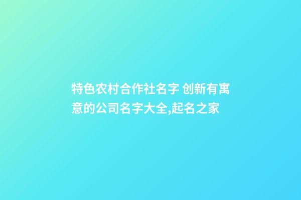 特色农村合作社名字 创新有寓意的公司名字大全,起名之家-第1张-公司起名-玄机派